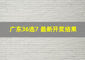 广东36选7 最新开奖结果